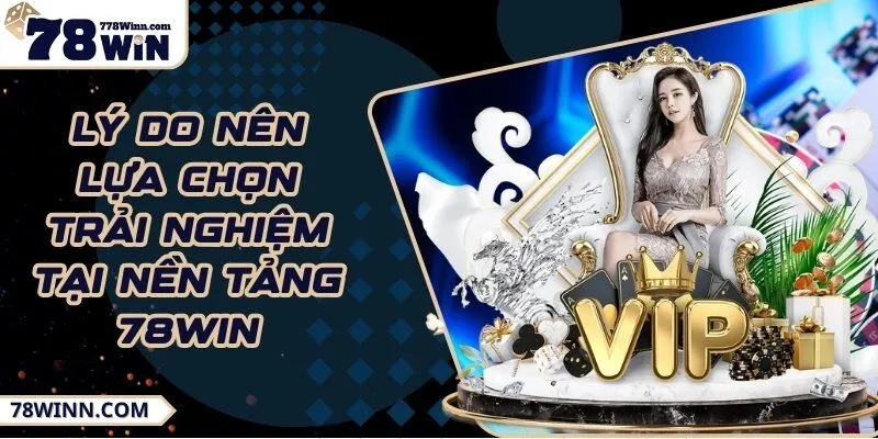 Lý do nên lựa chọn trải nghiệm tại nền tảng 78Win