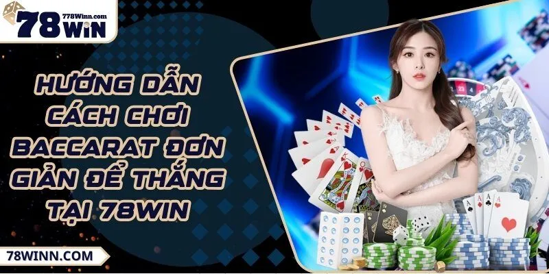 Hướng dẫn cách chơi baccarat đơn giản để thắng tại 78Win