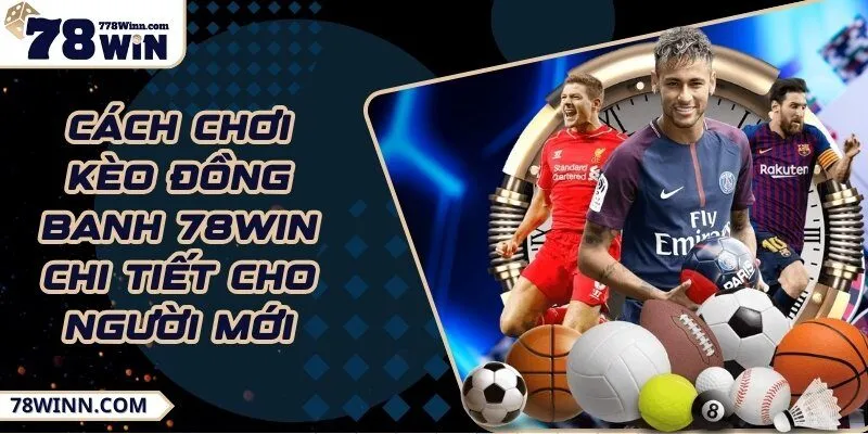 Cách chơi kèo đồng banh: Hướng dẫn để tối ưu chiến lược
