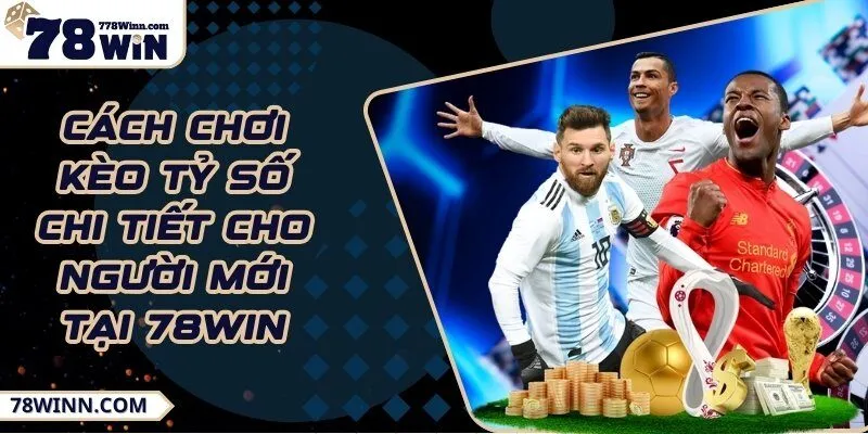 Cách chơi kèo tỷ số chi tiết cho người mới tại 78WIN