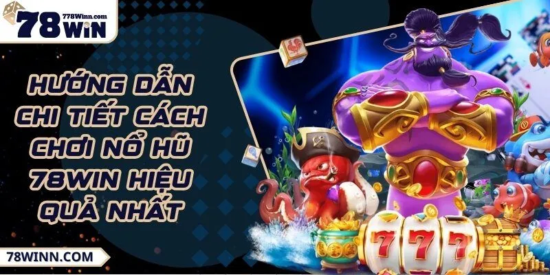 Hướng dẫn chi tiết cách chơi nổ hũ 78WIN hiệu quả nhất