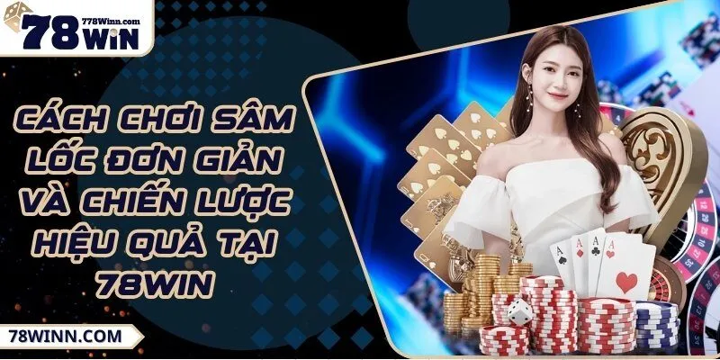Cách chơi sâm lốc đơn giản và chiến lược hiệu quả tại 78Win