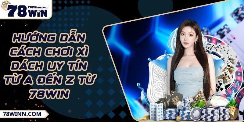 Hướng dẫn cách chơi xì dách uy tín từ A đến Z từ 78Win