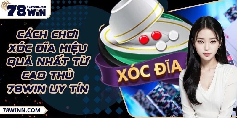 Cách chơi xóc đĩa hiệu quả nhất từ cao thủ 78Win uy tín 